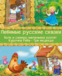 Любимые русские сказки: Волк и семеро маленьких козлят. Курочка Ряба. Три медведя